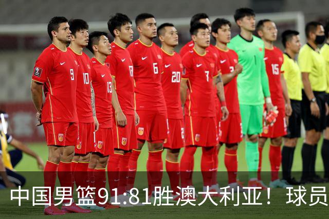 中国男篮91:81胜澳大利亚！球员评分：5人满分，3人优秀，2人拉胯